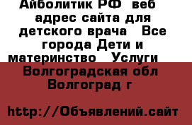 Айболитик.РФ  веб – адрес сайта для детского врача - Все города Дети и материнство » Услуги   . Волгоградская обл.,Волгоград г.